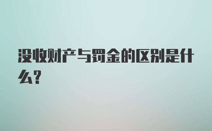 没收财产与罚金的区别是什么？