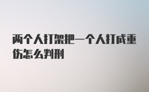 两个人打架把一个人打成重伤怎么判刑