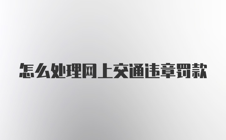 怎么处理网上交通违章罚款