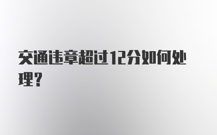 交通违章超过12分如何处理？