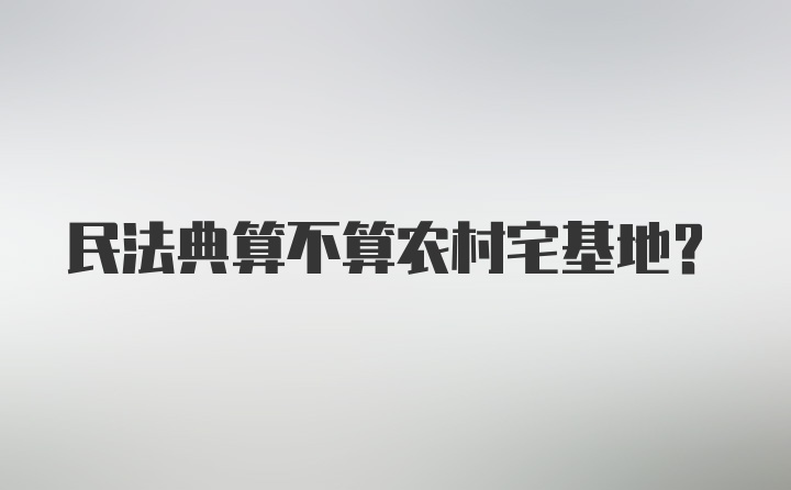 民法典算不算农村宅基地?