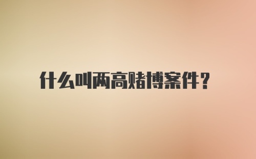 什么叫两高赌博案件?