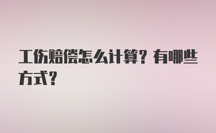 工伤赔偿怎么计算？有哪些方式？