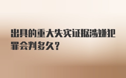 出具的重大失实证据涉嫌犯罪会判多久？