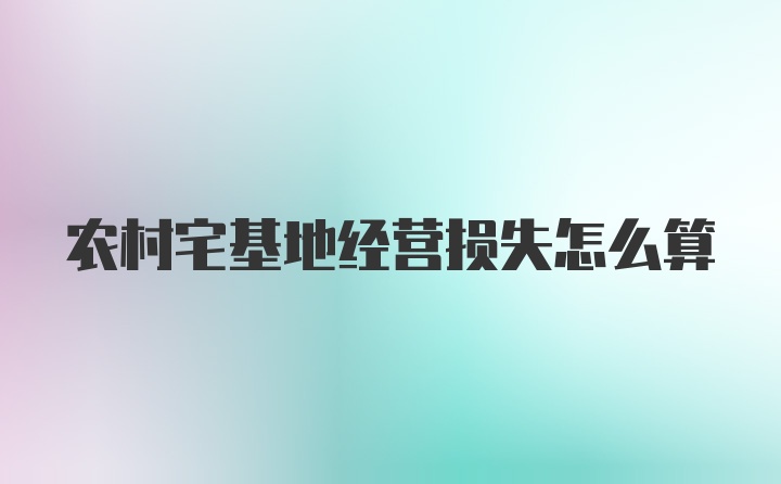 农村宅基地经营损失怎么算