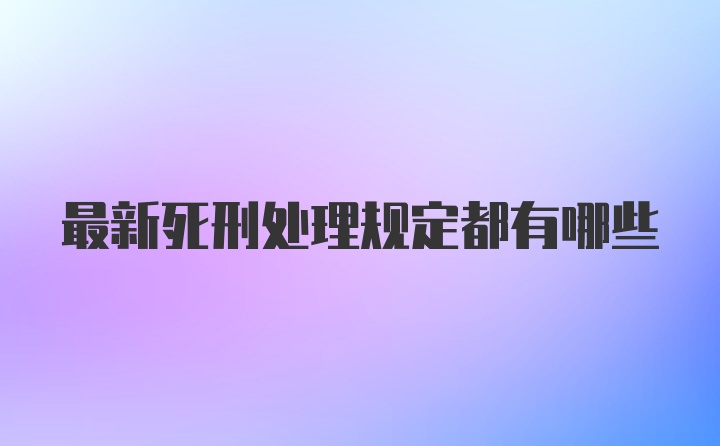 最新死刑处理规定都有哪些