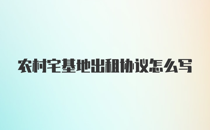 农村宅基地出租协议怎么写