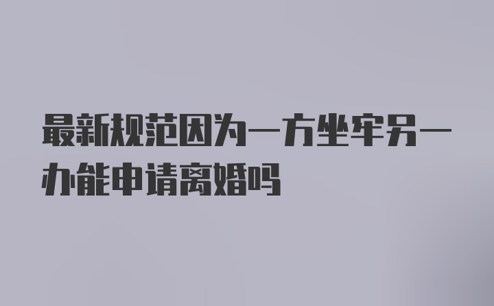 最新规范因为一方坐牢另一办能申请离婚吗