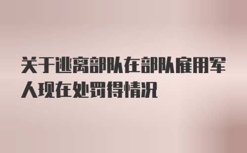 关于逃离部队在部队雇用军人现在处罚得情况