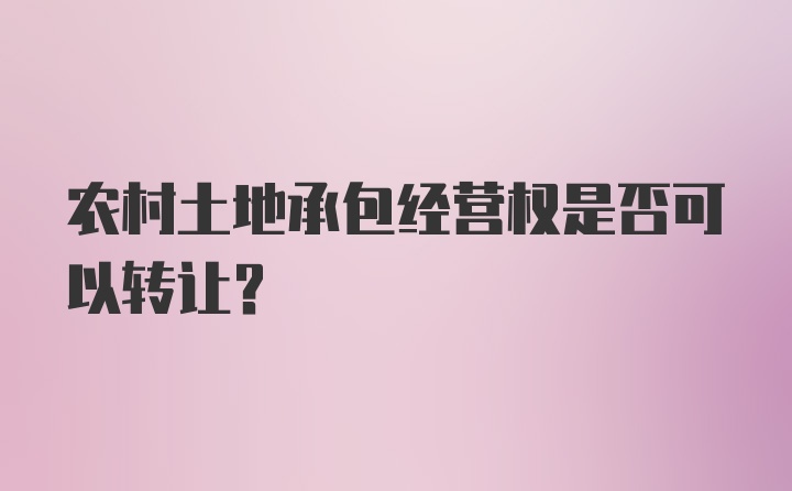 农村土地承包经营权是否可以转让？