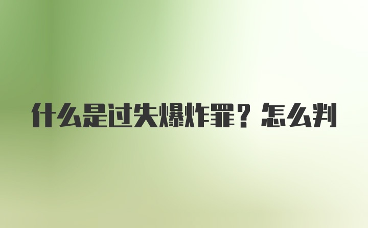 什么是过失爆炸罪？怎么判