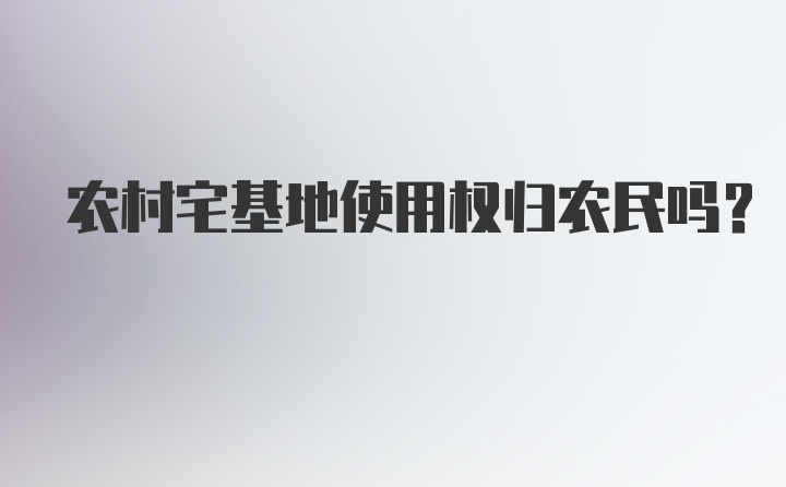 农村宅基地使用权归农民吗？