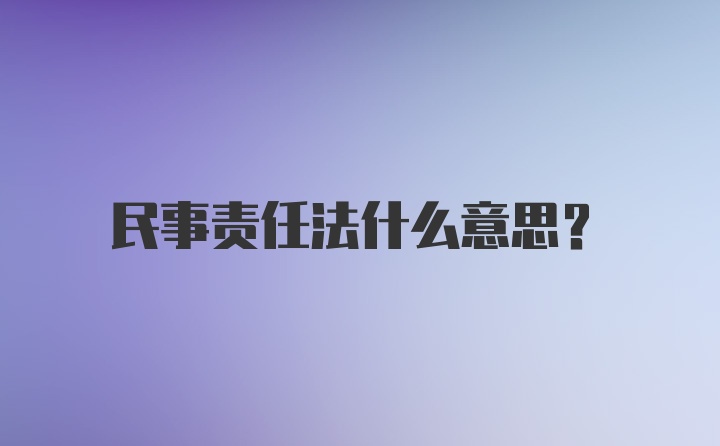 民事责任法什么意思？