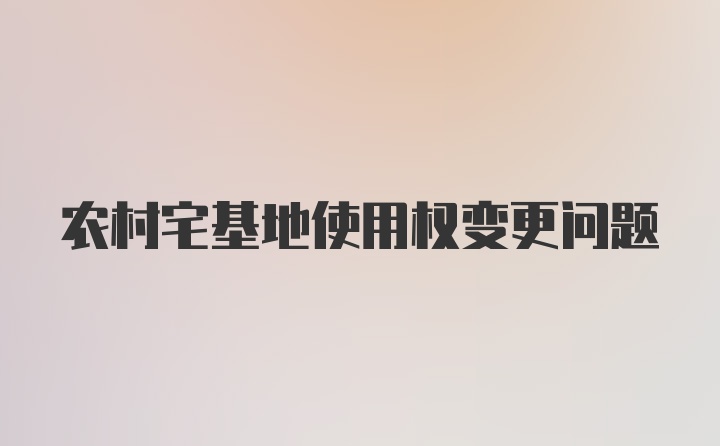 农村宅基地使用权变更问题