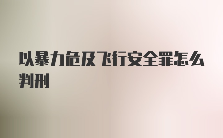 以暴力危及飞行安全罪怎么判刑