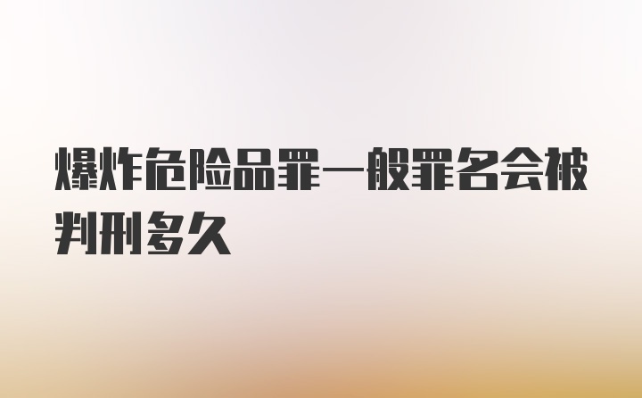 爆炸危险品罪一般罪名会被判刑多久