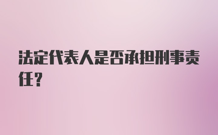 法定代表人是否承担刑事责任？