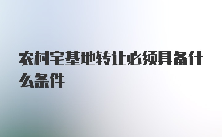 农村宅基地转让必须具备什么条件