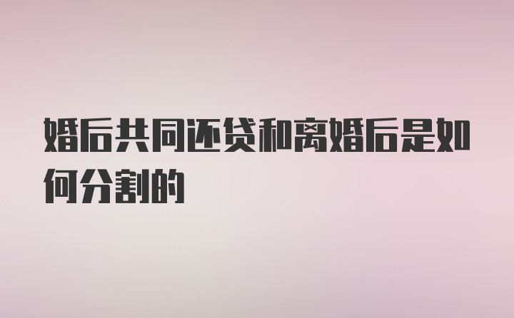 婚后共同还贷和离婚后是如何分割的