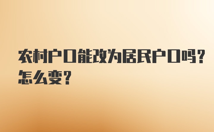 农村户口能改为居民户口吗？怎么变？