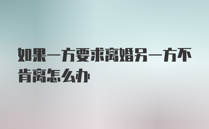 如果一方要求离婚另一方不肯离怎么办