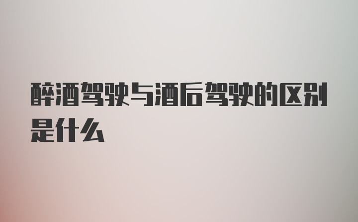 醉酒驾驶与酒后驾驶的区别是什么