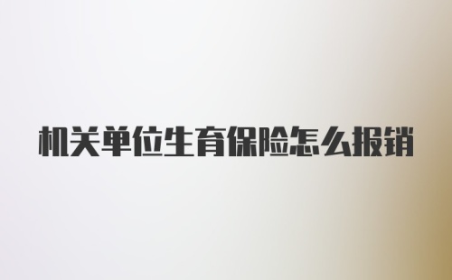 机关单位生育保险怎么报销