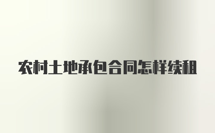 农村土地承包合同怎样续租