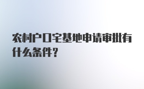 农村户口宅基地申请审批有什么条件？