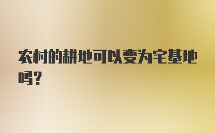 农村的耕地可以变为宅基地吗？