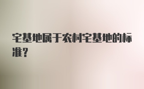 宅基地属于农村宅基地的标准？