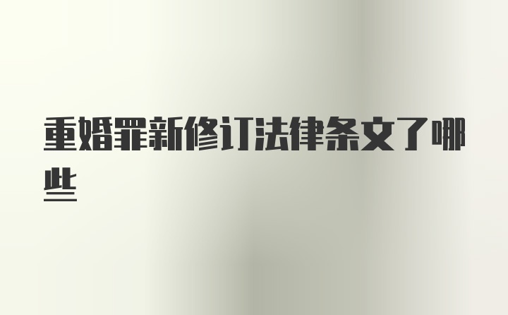 重婚罪新修订法律条文了哪些