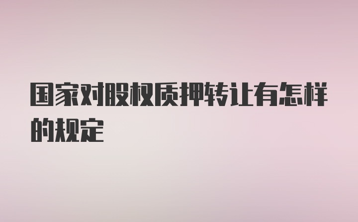 国家对股权质押转让有怎样的规定