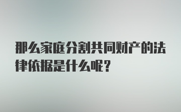 那么家庭分割共同财产的法律依据是什么呢？