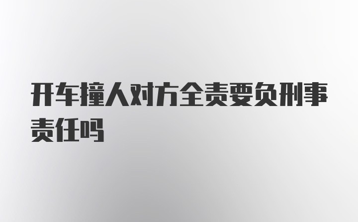 开车撞人对方全责要负刑事责任吗