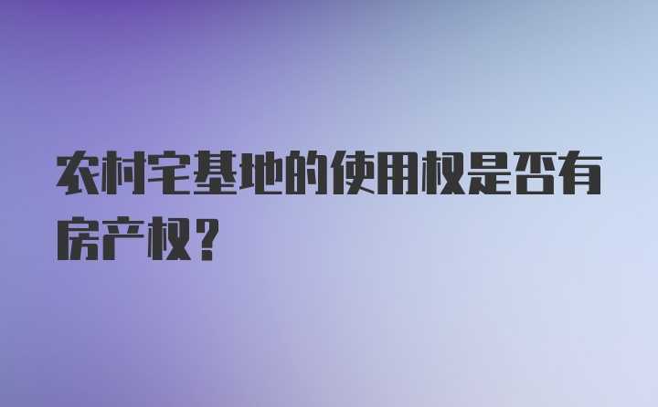 农村宅基地的使用权是否有房产权？