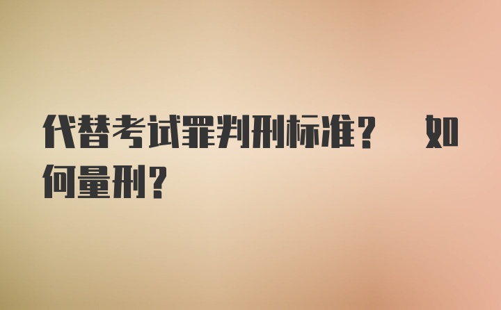 代替考试罪判刑标准? 如何量刑?