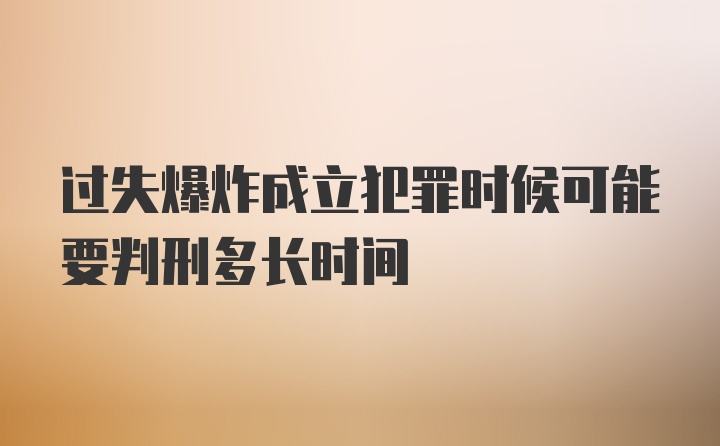 过失爆炸成立犯罪时候可能要判刑多长时间