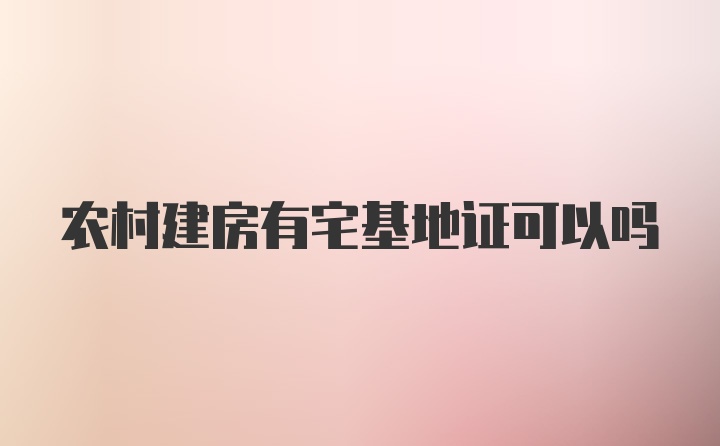 农村建房有宅基地证可以吗