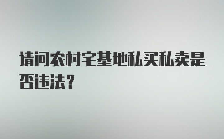 请问农村宅基地私买私卖是否违法？