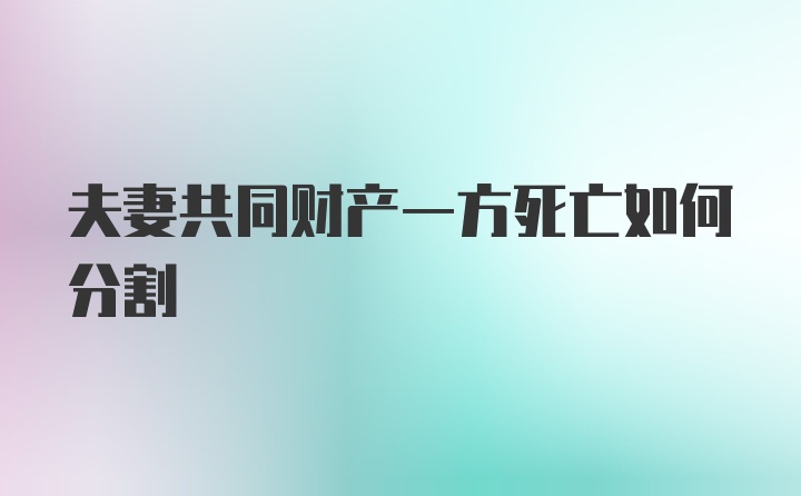 夫妻共同财产一方死亡如何分割