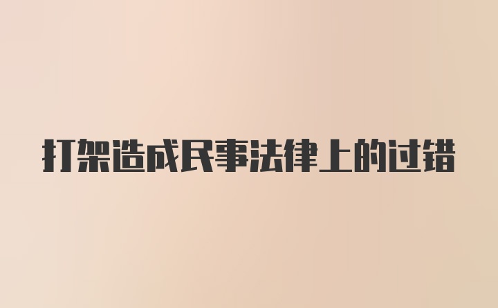 打架造成民事法律上的过错