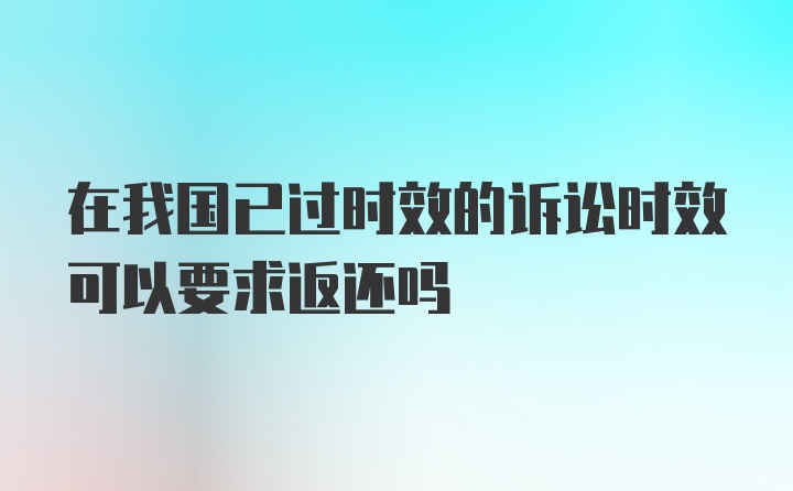 在我国已过时效的诉讼时效可以要求返还吗