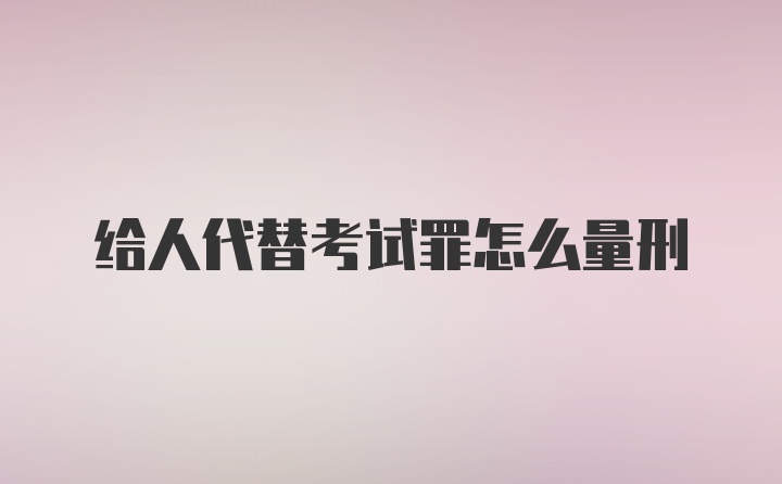 给人代替考试罪怎么量刑