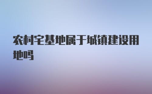 农村宅基地属于城镇建设用地吗