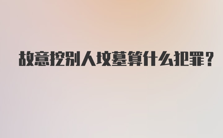 故意挖别人坟墓算什么犯罪？