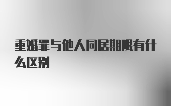 重婚罪与他人同居期限有什么区别