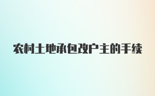 农村土地承包改户主的手续