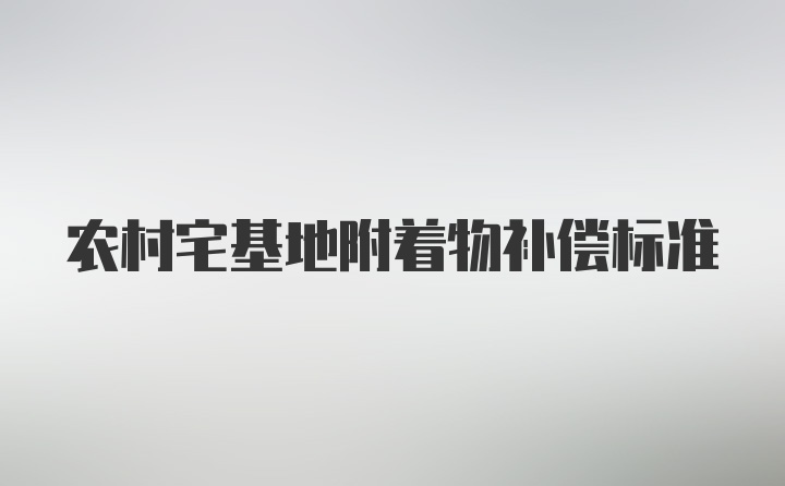 农村宅基地附着物补偿标准