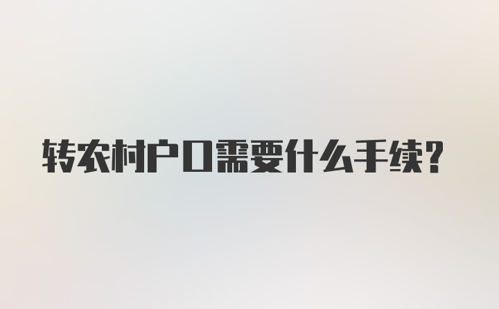 转农村户口需要什么手续？